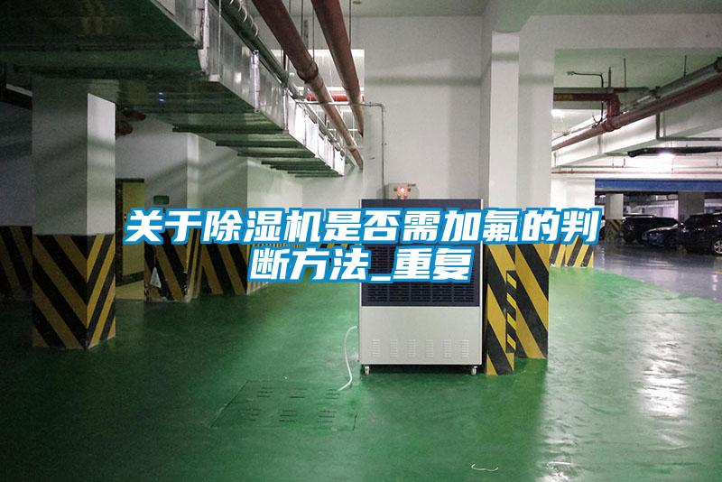 關(guān)于除濕機(jī)是否需加氟的判斷方法_重復(fù)