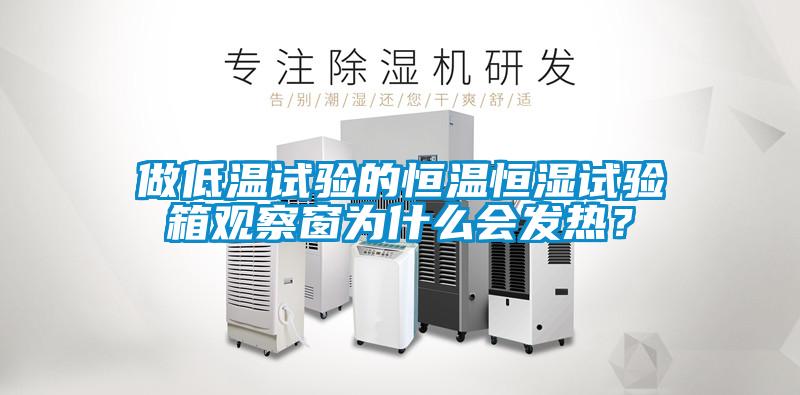 做低溫試驗的恒溫恒濕試驗箱觀察窗為什么會發熱？