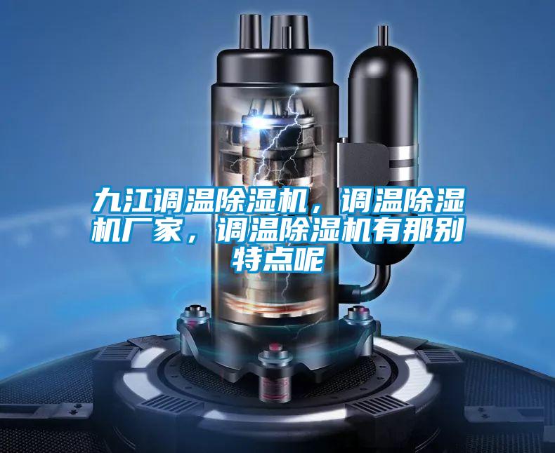 九江調(diào)溫除濕機(jī)，調(diào)溫除濕機(jī)廠家，調(diào)溫除濕機(jī)有那別特點(diǎn)呢