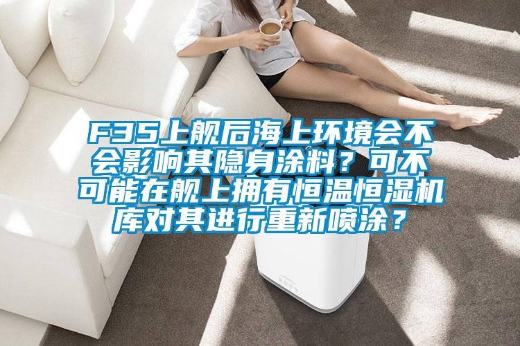 F35上艦后海上環(huán)境會(huì)不會(huì)影響其隱身涂料?可不可能在艦上擁有恒溫恒濕機(jī)庫(kù)對(duì)其進(jìn)行重新噴涂?