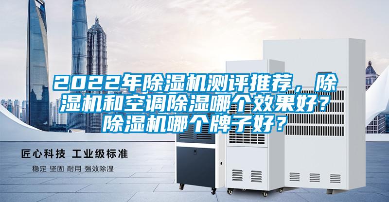 2022年除濕機測評推薦，除濕機和空調除濕哪個效果好？除濕機哪個牌子好？