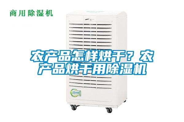 農產品怎樣烘干？農產品烘干用除濕機
