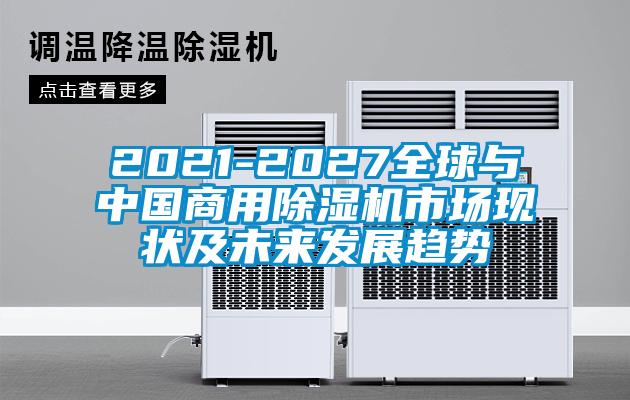 2021-2027全球與中國商用除濕機市場現狀及未來發(fā)展趨勢