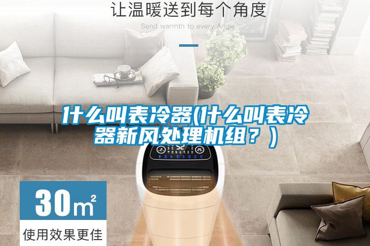 什么叫表冷器(什么叫表冷器新風處理機組?)