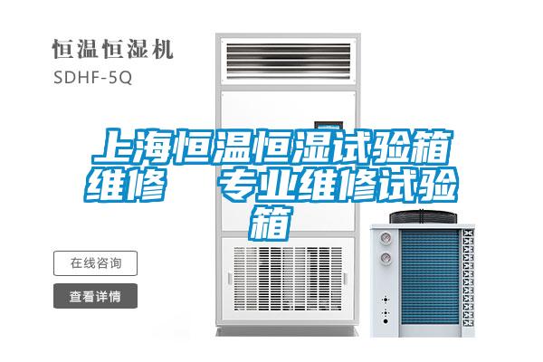上海恒溫恒濕試驗箱維修 專業(yè)維修試驗箱