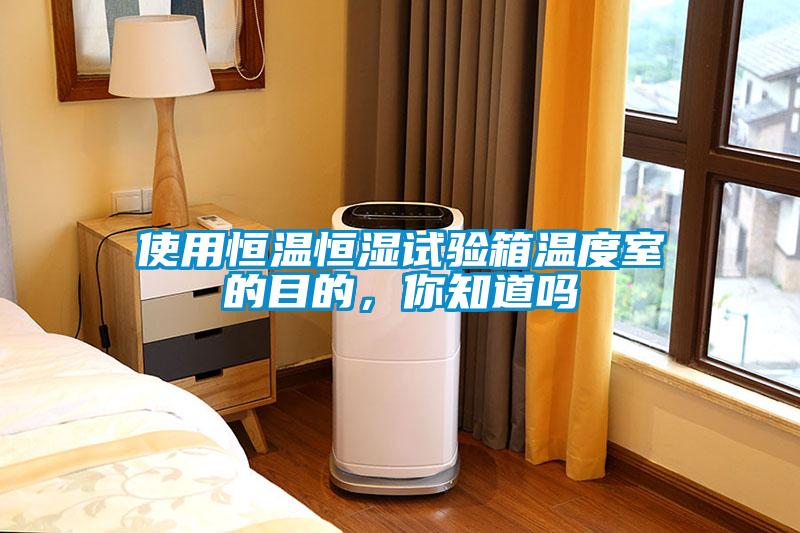 使用恒溫恒濕試驗箱溫度室的目的，你知道嗎