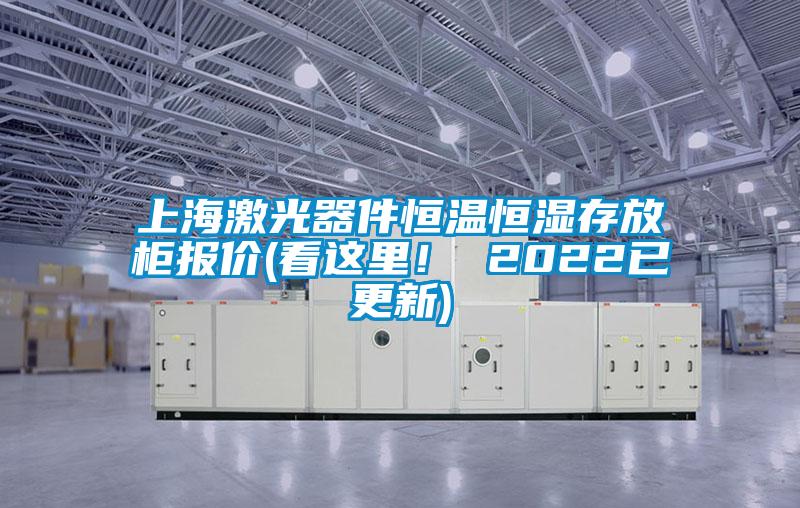 上海激光器件恒溫恒濕存放柜報價(看這里！ 2022已更新)