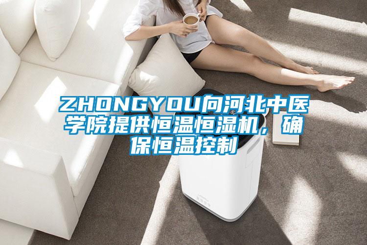 ZHONGYOU向河北中醫學院提供恒溫恒濕機，確保恒溫控制