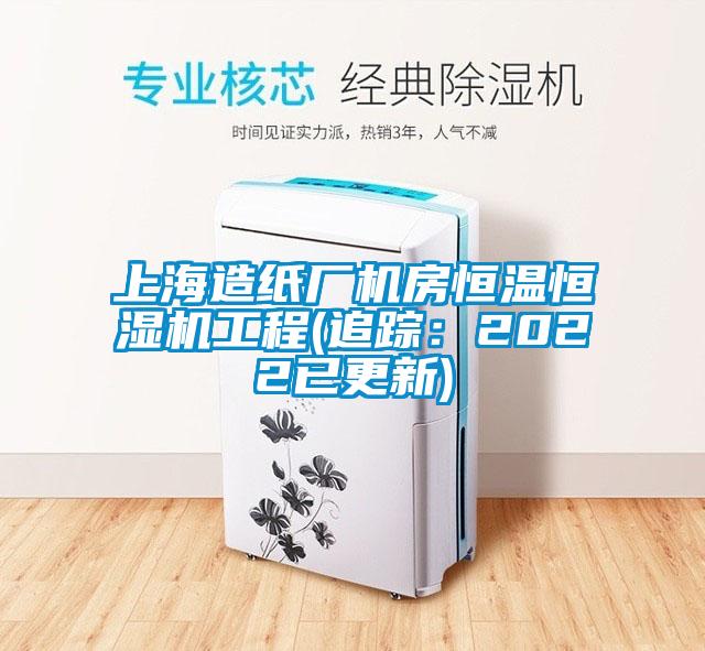 上海造紙廠機房恒溫恒濕機工程(追蹤:2022已更新)