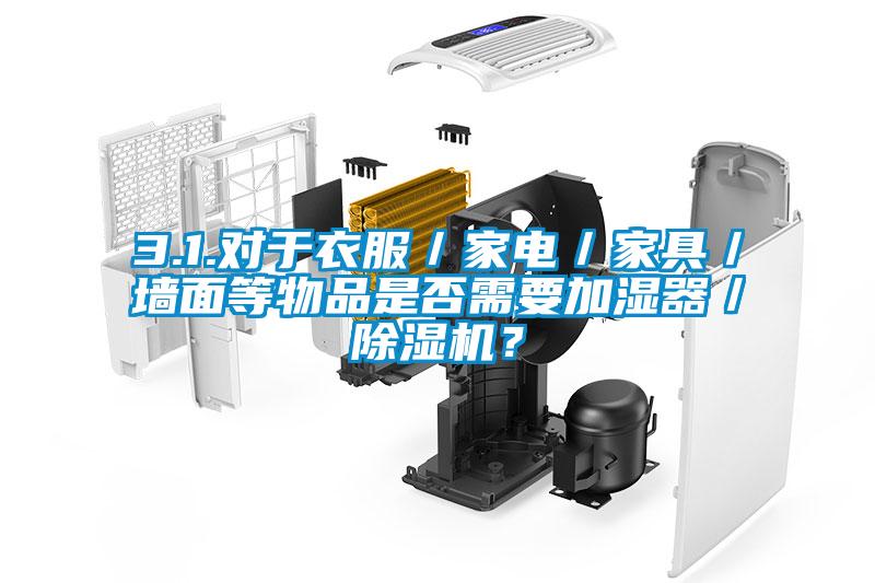 3.1.對于衣服／家電／家具／墻面等物品是否需要加濕器／除濕機？