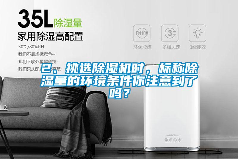 2、挑選除濕機時，標稱除濕量的環境條件你注意到了嗎？