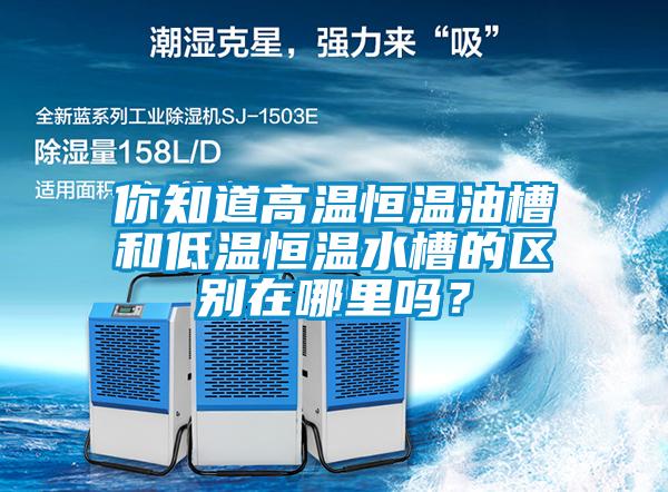 你知道高溫恒溫油槽和低溫恒溫水槽的區別在哪里嗎?