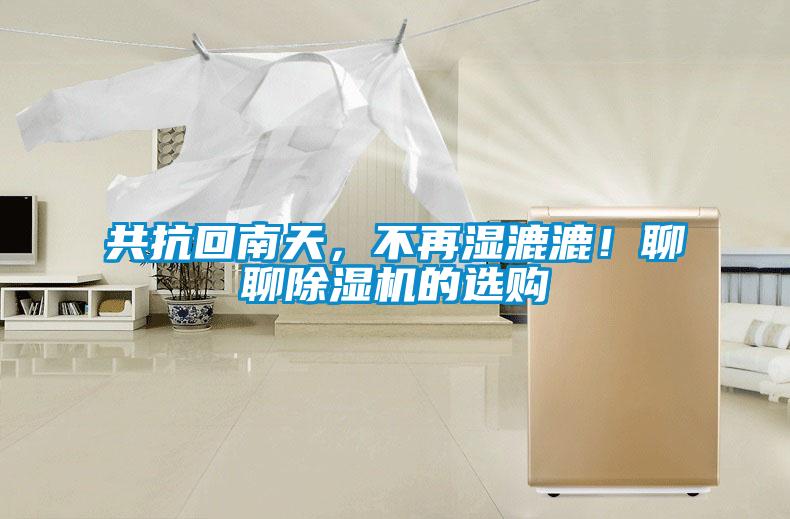 共抗回南天，不再濕漉漉！聊聊除濕機(jī)的選購(gòu)