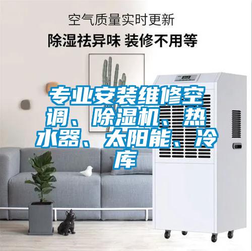 專業(yè)安裝維修空調、除濕機、熱水器、太陽能、冷庫