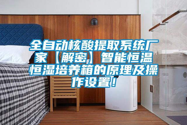 全自動核酸提取系統(tǒng)廠家【解密】智能恒溫恒濕培養(yǎng)箱的原理及操作設(shè)置！