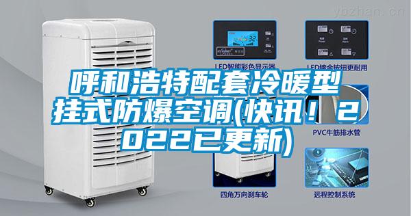 呼和浩特配套冷暖型掛式防爆空調(快訊！2022已更新)