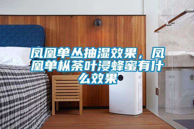 鳳凰單叢抽濕效果，鳳凰單樅荼葉浸蜂蜜有什么效果