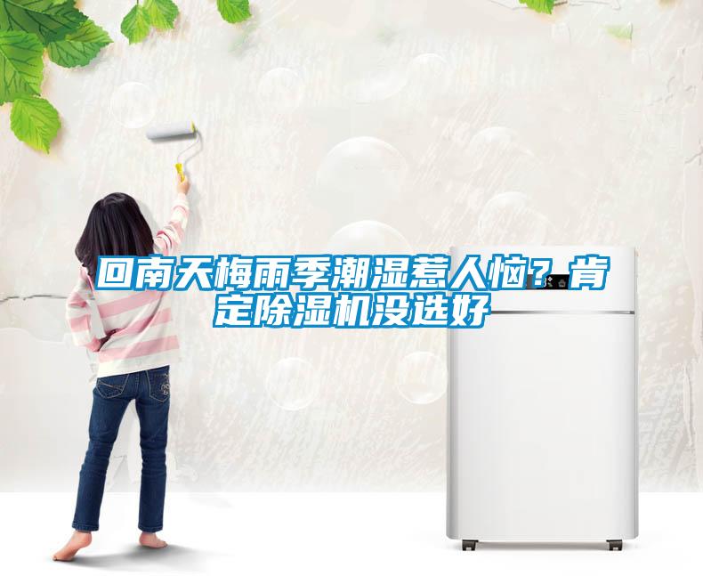 回南天梅雨季潮濕惹人惱?肯定除濕機沒選好