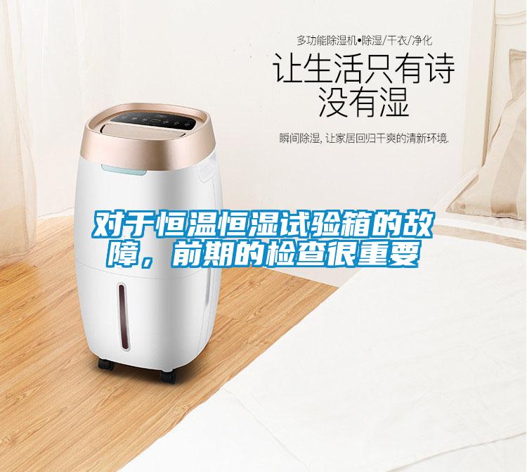 對于恒溫恒濕試驗箱的故障,前期的檢查很重要