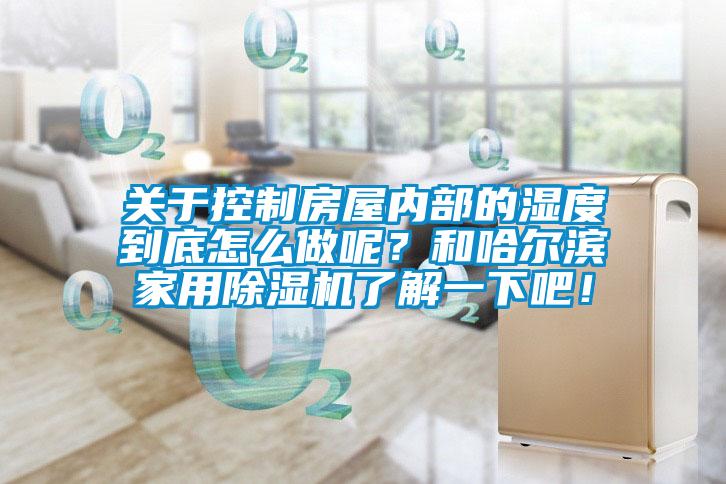 關于控制房屋內部的濕度到底怎么做呢？和哈爾濱家用除濕機了解一下吧！