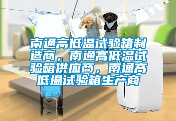 南通高低溫試驗箱制造商，南通高低溫試驗箱供應商，南通高低溫試驗箱生產商