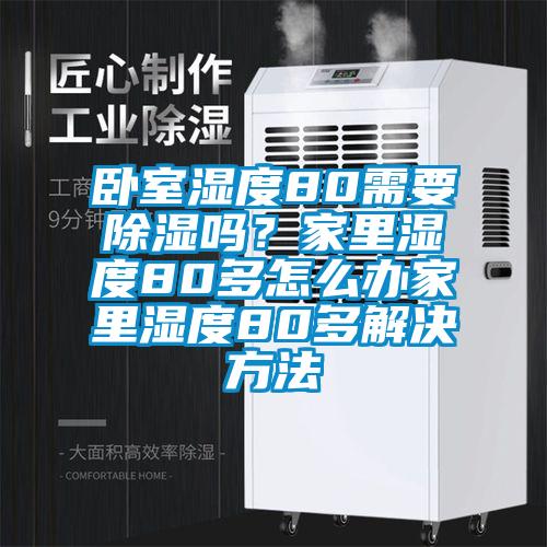 臥室濕度80需要除濕嗎？家里濕度80多怎么辦家里濕度80多解決方法