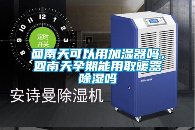 回南天可以用加濕器嗎，回南天孕期能用取暖器除濕嗎