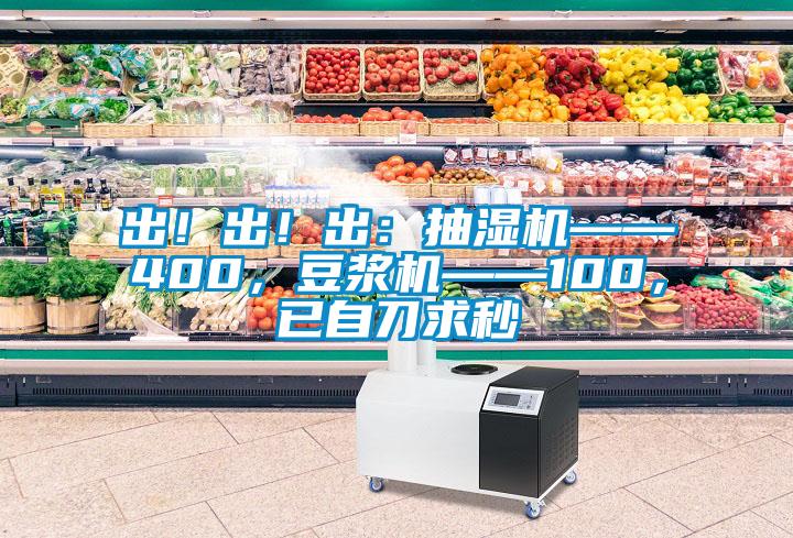 出！出！出：抽濕機(jī)——400，豆?jié){機(jī)——100，已自刀求秒