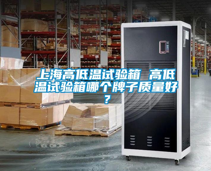 上海高低溫試驗箱 高低溫試驗箱哪個牌子質量好？