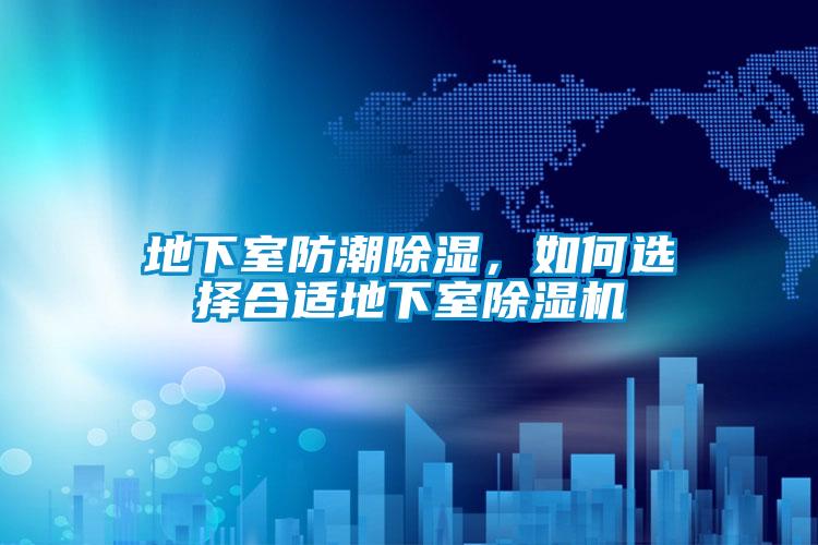 地下室防潮除濕,如何選擇合適地下室除濕機(jī)