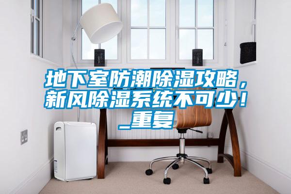 地下室防潮除濕攻略,新風(fēng)除濕系統(tǒng)不可少!_重復(fù)
