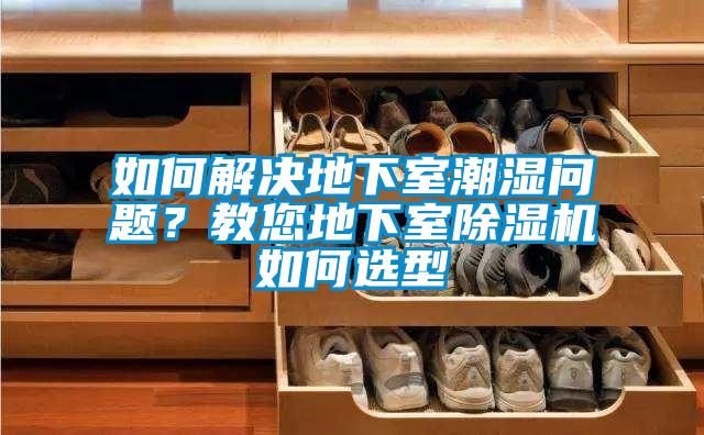 如何解決地下室潮濕問題？教您地下室除濕機(jī)如何選型