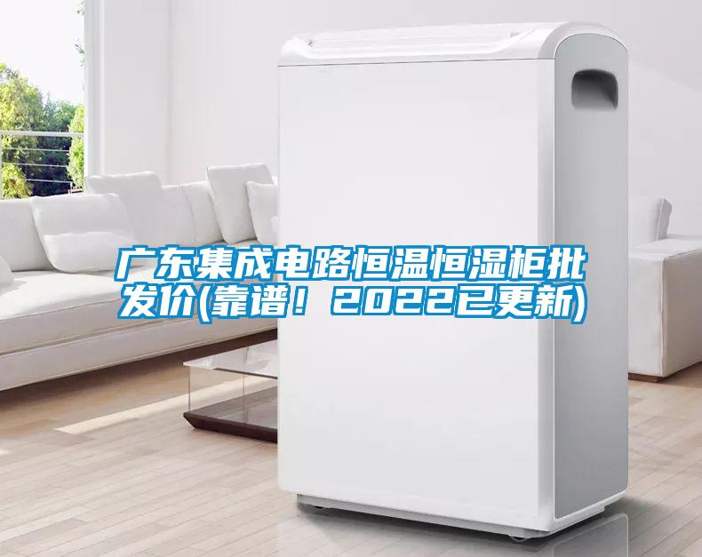 廣東集成電路恒溫恒濕柜批發(fā)價(靠譜!2022已更新)