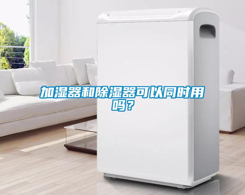 加濕器和除濕器可以同時用嗎？