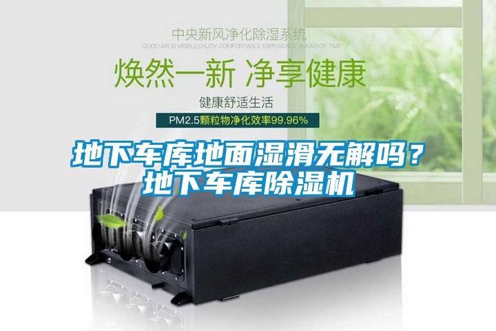 地下車庫地面濕滑無解嗎?地下車庫除濕機