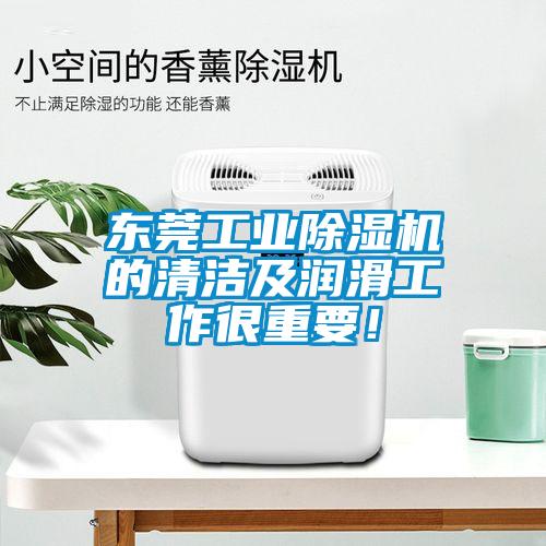 東莞工業除濕機的清潔及潤滑工作很重要！