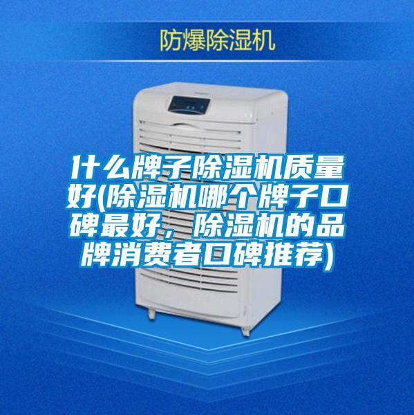什么牌子除濕機(jī)質(zhì)量好(除濕機(jī)哪個(gè)牌子口碑最好，除濕機(jī)的品牌消費(fèi)者口碑推薦)
