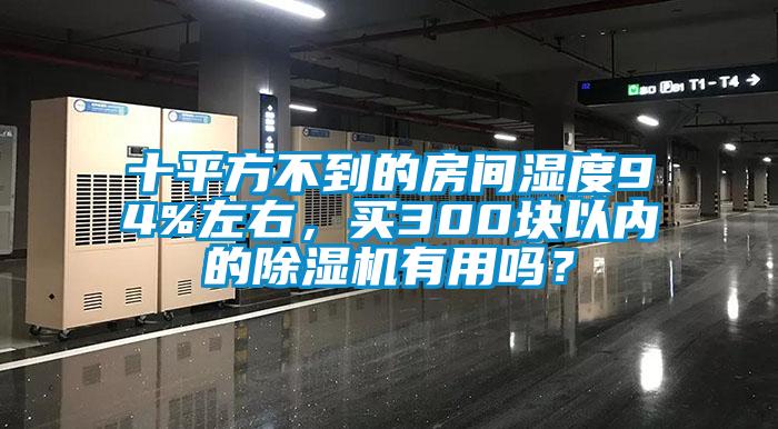 十平方不到的房間濕度94%左右，買300塊以內(nèi)的除濕機(jī)有用嗎？