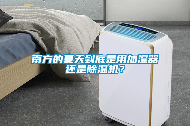 南方的夏天到底是用加濕器還是除濕機(jī)？