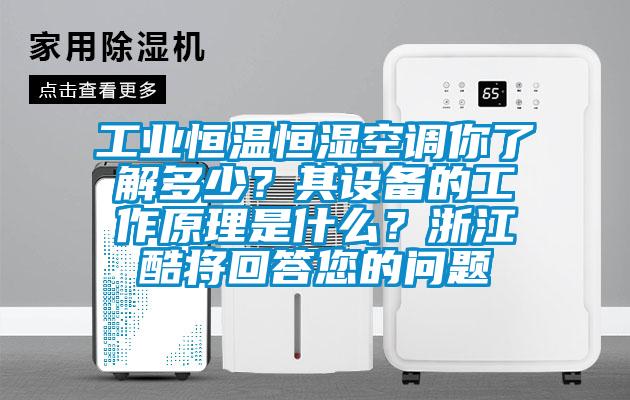 工業恒溫恒濕空調你了解多少？其設備的工作原理是什么？浙江酷將回答您的問題