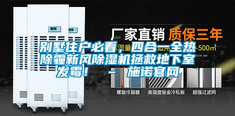 別墅住戶必看，四合一全熱除霾新風除濕機拯救地下室發(fā)霉！ – 施諾官網(wǎng)