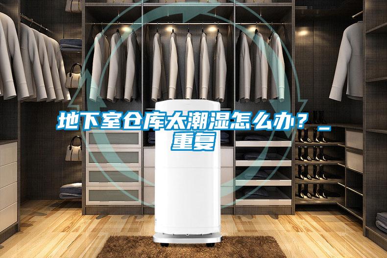 地下室倉庫太潮濕怎么辦？_重復