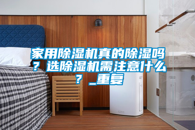 家用除濕機真的除濕嗎？選除濕機需注意什么？_重復(fù)