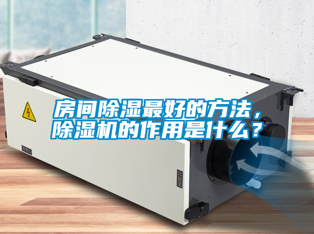 房間除濕最好的方法，除濕機的作用是什么？