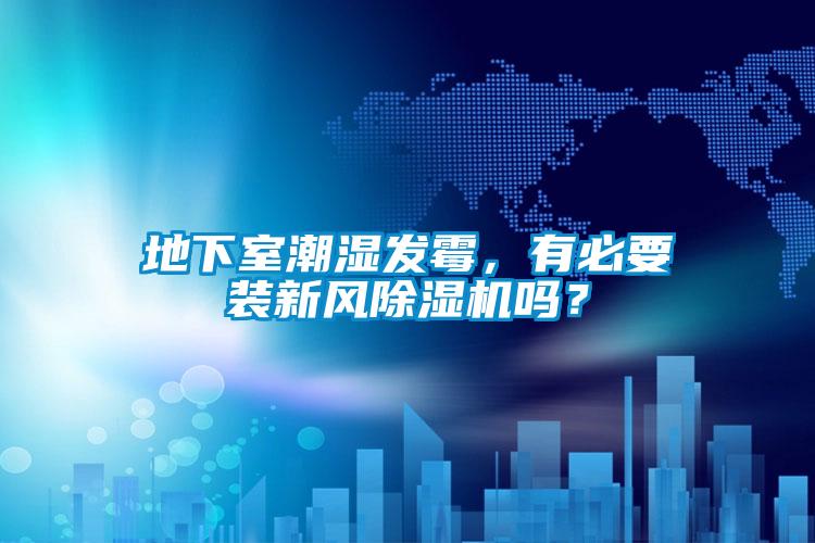 地下室潮濕發(fā)霉，有必要裝新風(fēng)除濕機(jī)嗎？