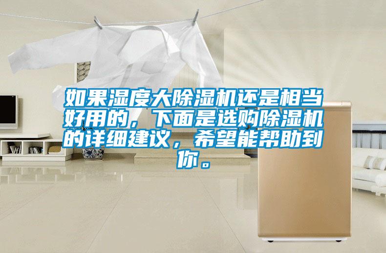 如果濕度大除濕機(jī)還是相當(dāng)好用的，下面是選購(gòu)除濕機(jī)的詳細(xì)建議，希望能幫助到你。