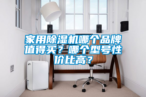 家用除濕機哪個品牌值得買？哪個型號性價比高？