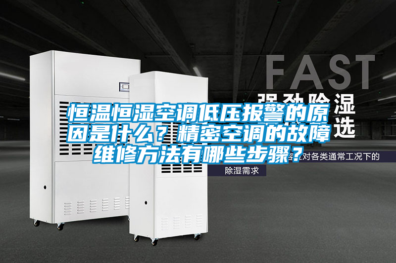 恒溫恒濕空調低壓報警的原因是什么？精密空調的故障維修方法有哪些步驟？