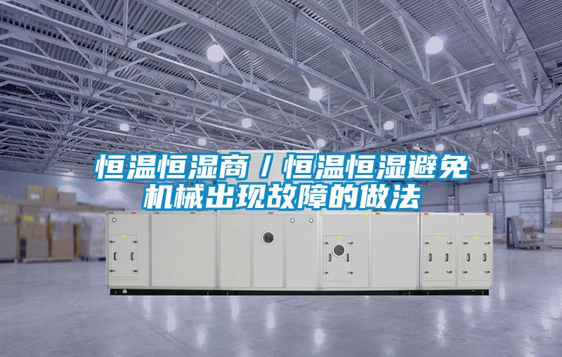 恒溫恒濕商/恒溫恒濕避免機械出現故障的做法