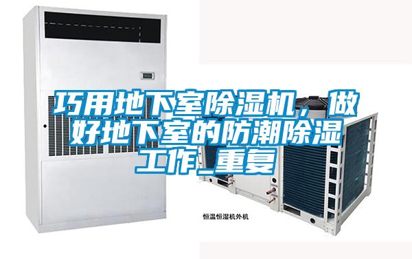 巧用地下室除濕機，做好地下室的防潮除濕工作_重復